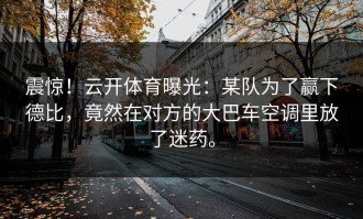 震惊！云开体育曝光：某队为了赢下德比，竟然在对方的大巴车空调里放了迷药。