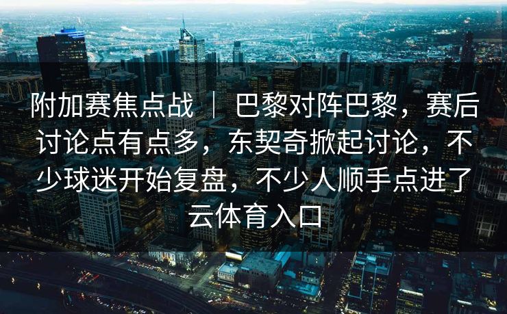 附加赛焦点战 | 巴黎对阵巴黎,赛后讨论点有点多,东契奇掀起讨论,不少球迷开始复盘,不少人顺手点进了云体育入口 附加赛焦点战 | 巴黎对阵巴黎,赛后讨论点有点多,东契奇掀起讨论,不少球迷开始复盘,不少人顺手点进了云体育入口
