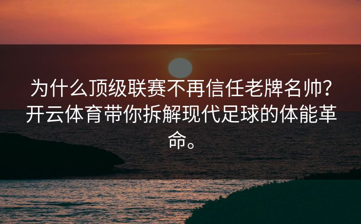 为什么顶级联赛不再信任老牌名帅？开云体育带你拆解现代足球的体能革命。