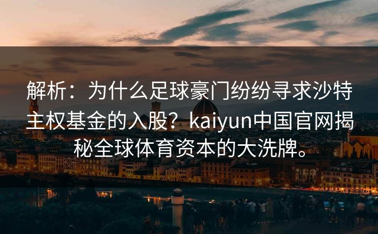 解析：为什么足球豪门纷纷寻求沙特主权基金的入股？kaiyun中国官网揭秘全球体育资本的大洗牌。