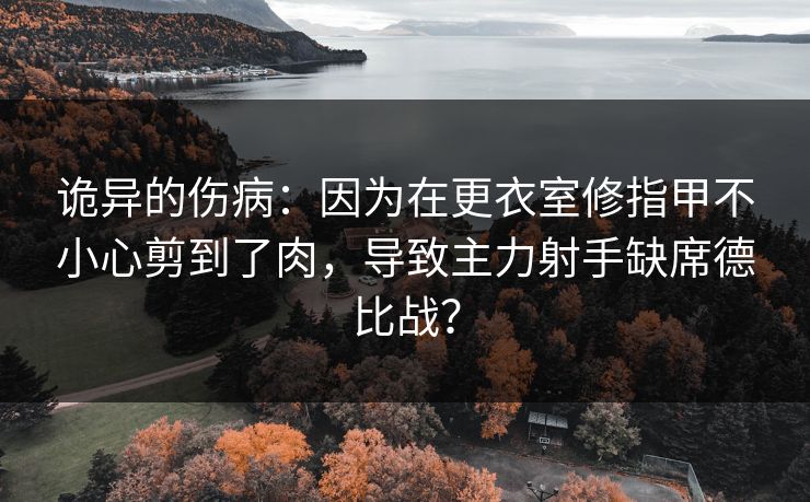 诡异的伤病：因为在更衣室修指甲不小心剪到了肉，导致主力射手缺席德比战？