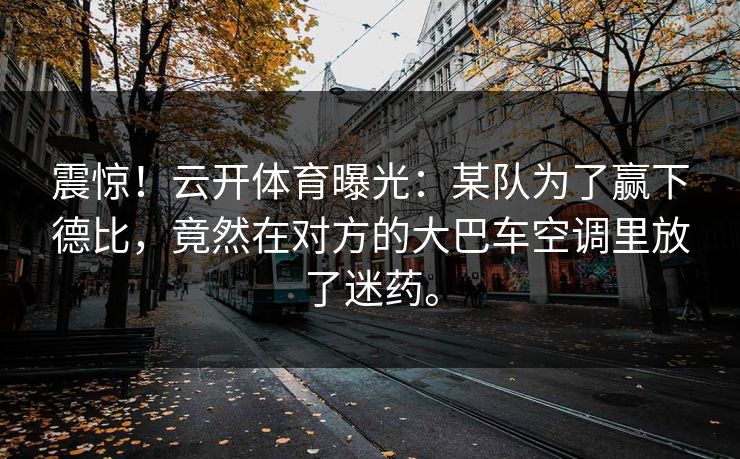 震惊！云开体育曝光：某队为了赢下德比，竟然在对方的大巴车空调里放了迷药。