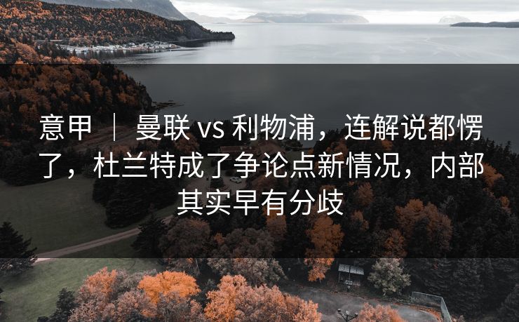 意甲 | 曼联 vs 利物浦,连解说都愣了,杜兰特成了争论点新情况,内部其实早有分歧 意甲 | 曼联 vs 利物浦,连解说都愣了,杜兰特成了争论点新情况,内部其实早有分歧