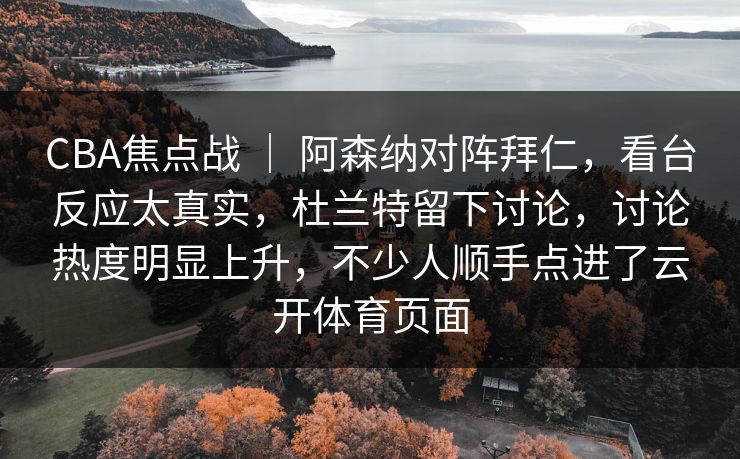 CBA焦点战 | 阿森纳对阵拜仁,看台反应太真实,杜兰特留下讨论,讨论热度明显上升,不少人顺手点进了云开体育页面 CBA焦点战 | 阿森纳对阵拜仁,看台反应太真实,杜兰特留下讨论,讨论热度明显上升,不少人顺手点进了云开体育页面
