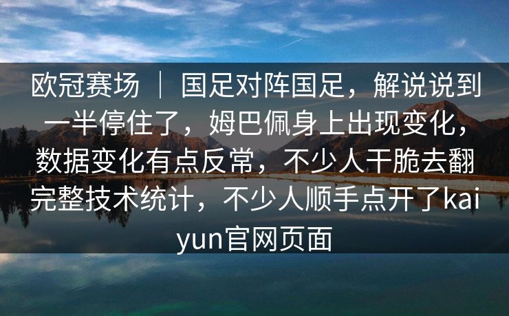 欧冠赛场 ｜ 国足对阵国足，解说说到一半停住了，姆巴佩身上出现变化，数据变化有点反常，不少人干脆去翻完整技术统计，不少人顺手点开了kaiyun官网页面