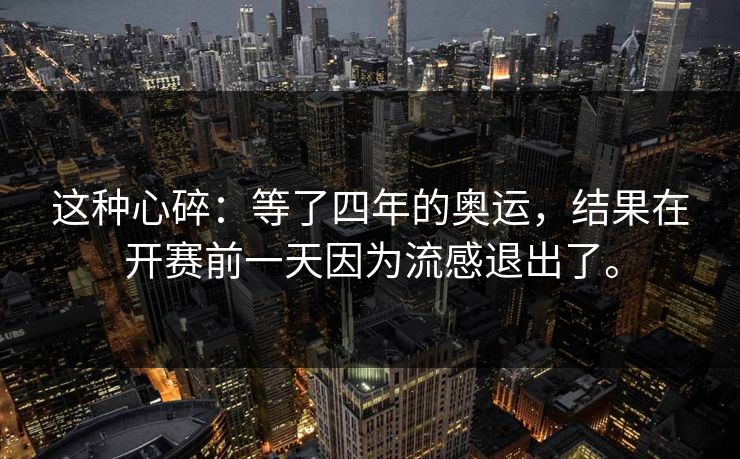 这种心碎：等了四年的奥运，结果在开赛前一天因为流感退出了。
