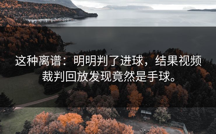 这种离谱:明明判了进球,结果视频裁判回放发现竟然是手球。 这种离谱:明明判了进球,结果视频裁判回放发现竟然是手球。