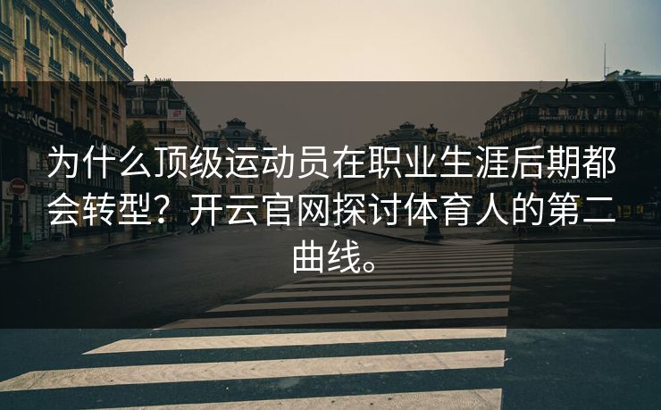 为什么顶级运动员在职业生涯后期都会转型？开云官网探讨体育人的第二曲线。