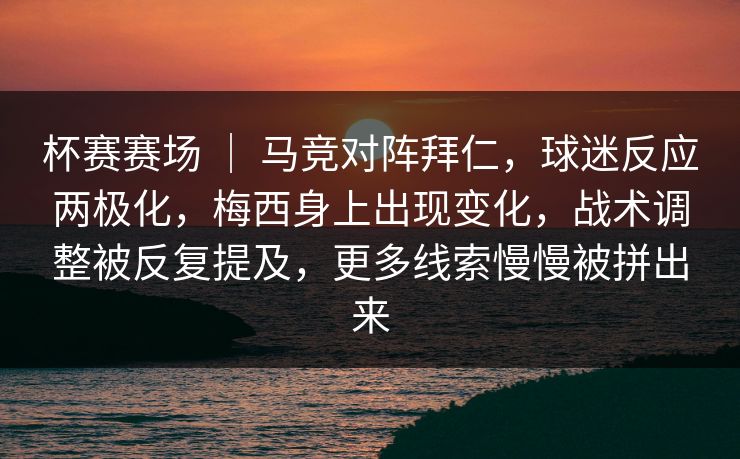 杯赛赛场 ｜ 马竞对阵拜仁，球迷反应两极化，梅西身上出现变化，战术调整被反复提及，更多线索慢慢被拼出来