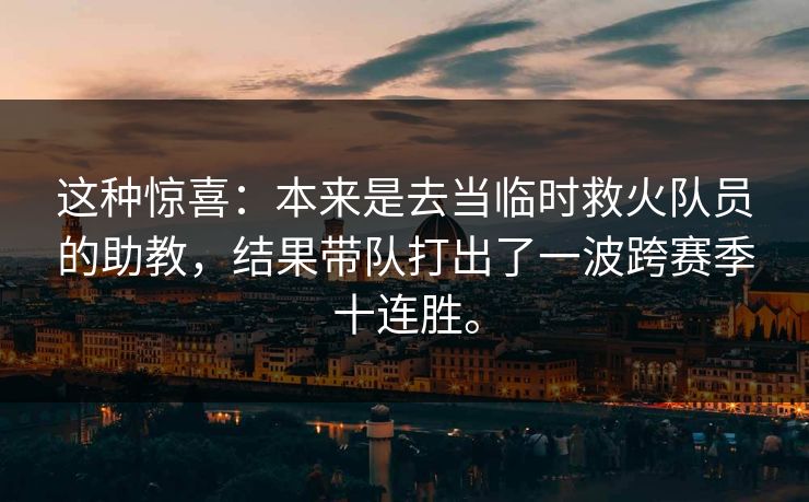这种惊喜：本来是去当临时救火队员的助教，结果带队打出了一波跨赛季十连胜。