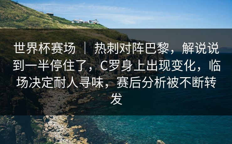 世界杯赛场 ｜ 热刺对阵巴黎，解说说到一半停住了，C罗身上出现变化，临场决定耐人寻味，赛后分析被不断转发