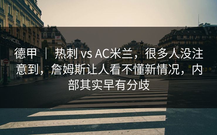 德甲 | 热刺 vs AC米兰,很多人没注意到,詹姆斯让人看不懂新情况,内部其实早有分歧 德甲 | 热刺 vs AC米兰,很多人没注意到,詹姆斯让人看不懂新情况,内部其实早有分歧