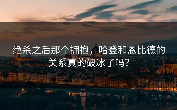 绝杀之后那个拥抱，哈登和恩比德的关系真的破冰了吗？