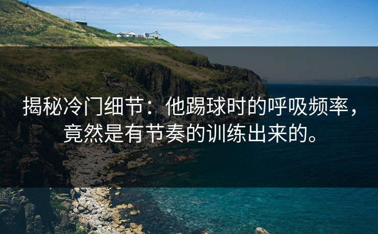 揭秘冷门细节:他踢球时的呼吸频率,竟然是有节奏的训练出来的。 揭秘冷门细节:他踢球时的呼吸频率,竟然是有节奏的训练出来的。