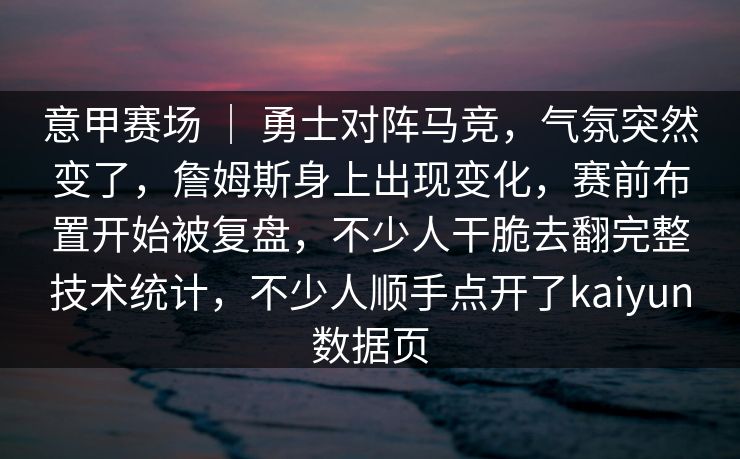 意甲赛场 | 勇士对阵马竞,气氛突然变了,詹姆斯身上出现变化,赛前布置开始被复盘,不少人干脆去翻完整技术统计,不少人顺手点开了kaiyun数据页 意甲赛场 | 勇士对阵马竞,气氛突然变了,詹姆斯身上出现变化,赛前布置开始被复盘,不少人干脆去翻完整技术统计,不少人顺手点开了kaiyun数据页