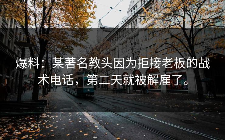 爆料:某著名教头因为拒接老板的战术电话,第二天就被解雇了。 爆料:某著名教头因为拒接老板的战术电话,第二天就被解雇了。