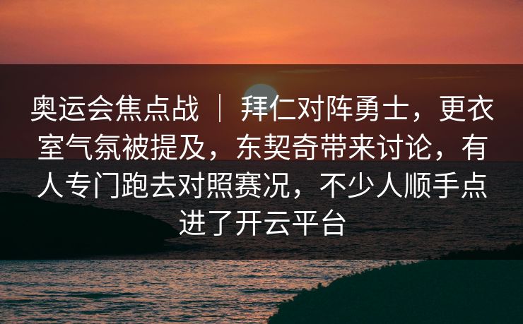 奥运会焦点战 ｜ 拜仁对阵勇士，更衣室气氛被提及，东契奇带来讨论，有人专门跑去对照赛况，不少人顺手点进了开云平台